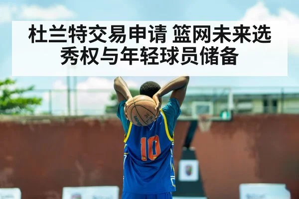 杜兰特交易申请 篮网未来选秀权与年轻球员储备