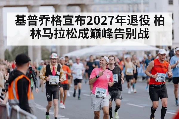 基普乔格宣布2027年退役 柏林马拉松成巅峰告别战