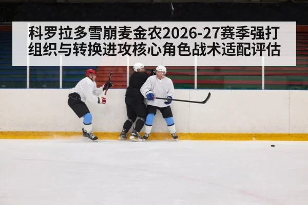 科罗拉多雪崩麦金农2026-27赛季强打组织与转换进攻核心角色战术适配评估