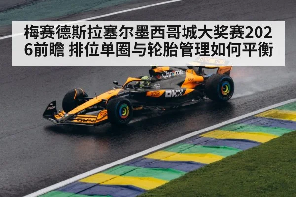梅赛德斯拉塞尔墨西哥城大奖赛2026前瞻 排位单圈与轮胎管理如何平衡